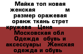 Майка топ новая женская liu jo 44 46 м размер оражевая оранж ткань стрет кружева › Цена ­ 4 500 - Московская обл. Одежда, обувь и аксессуары » Женская одежда и обувь   